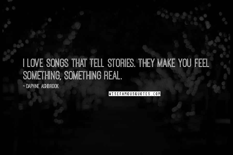 Daphne Ashbrook Quotes: I love songs that tell stories. They make you feel something, something real.