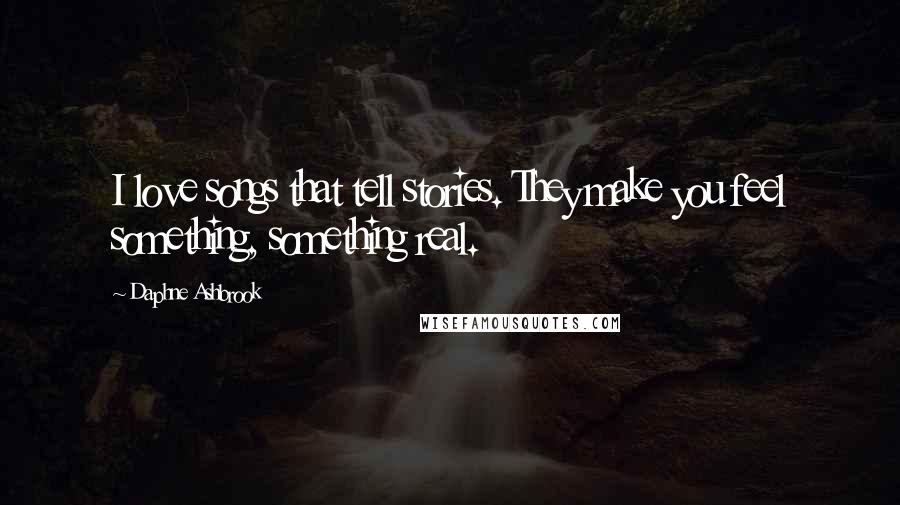 Daphne Ashbrook Quotes: I love songs that tell stories. They make you feel something, something real.