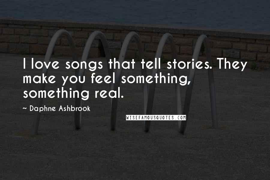 Daphne Ashbrook Quotes: I love songs that tell stories. They make you feel something, something real.