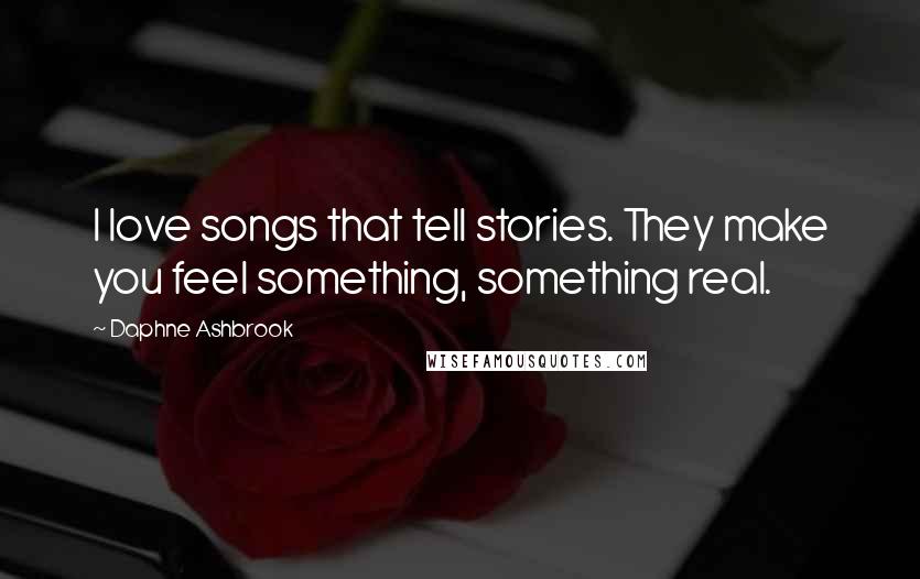 Daphne Ashbrook Quotes: I love songs that tell stories. They make you feel something, something real.