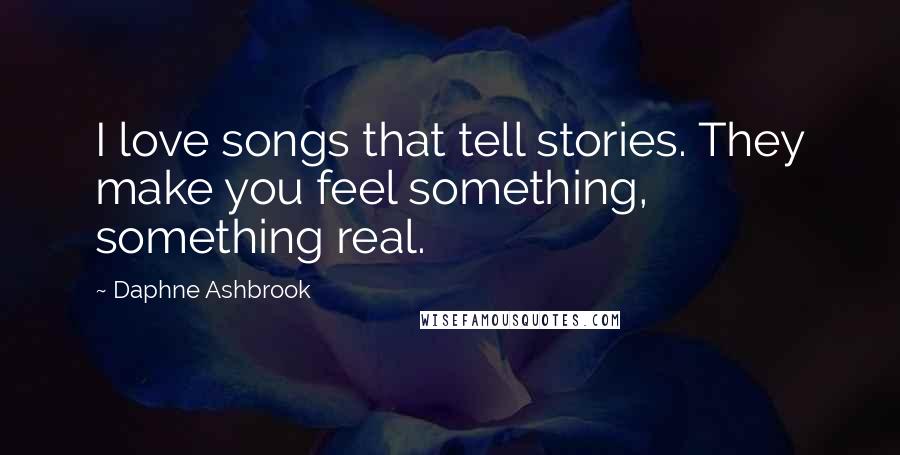 Daphne Ashbrook Quotes: I love songs that tell stories. They make you feel something, something real.