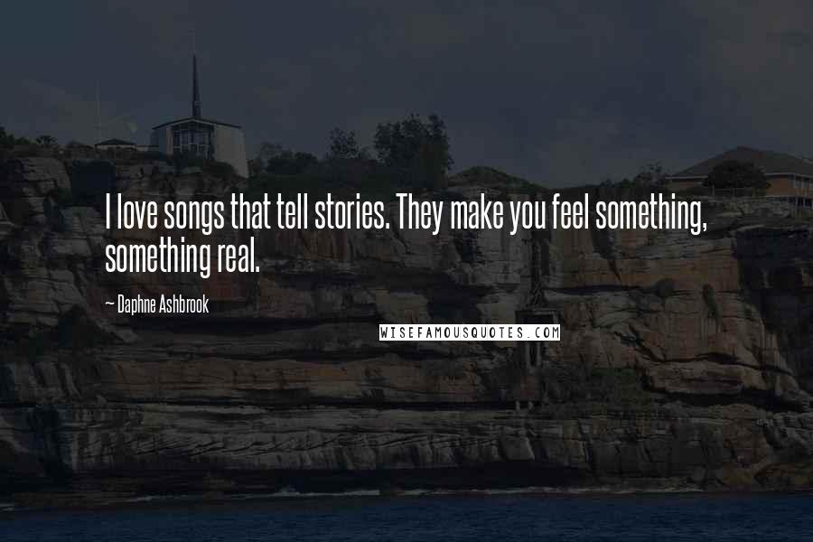 Daphne Ashbrook Quotes: I love songs that tell stories. They make you feel something, something real.