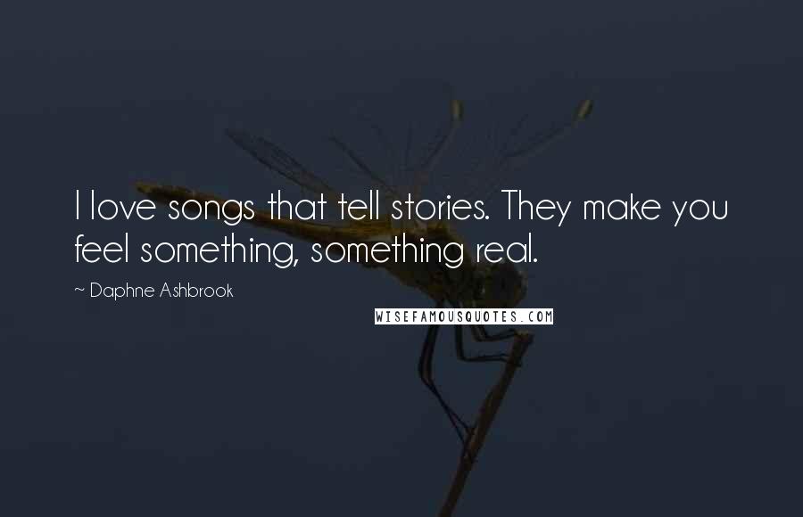 Daphne Ashbrook Quotes: I love songs that tell stories. They make you feel something, something real.