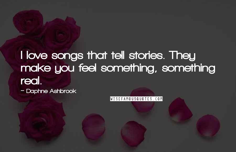 Daphne Ashbrook Quotes: I love songs that tell stories. They make you feel something, something real.