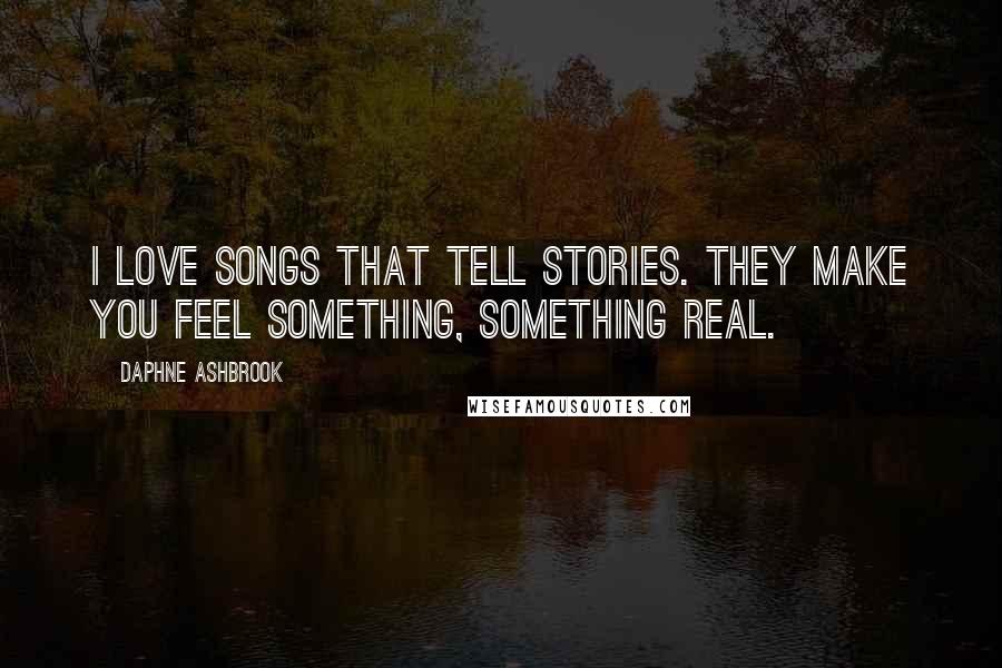 Daphne Ashbrook Quotes: I love songs that tell stories. They make you feel something, something real.
