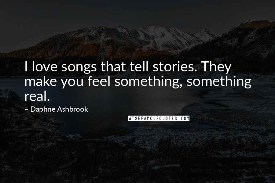 Daphne Ashbrook Quotes: I love songs that tell stories. They make you feel something, something real.