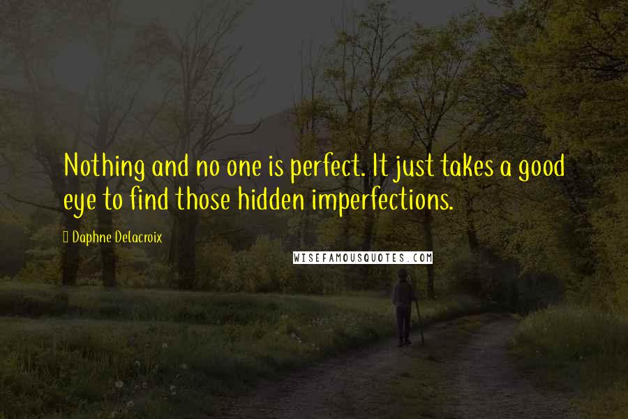 Daphne Delacroix Quotes: Nothing and no one is perfect. It just takes a good eye to find those hidden imperfections.