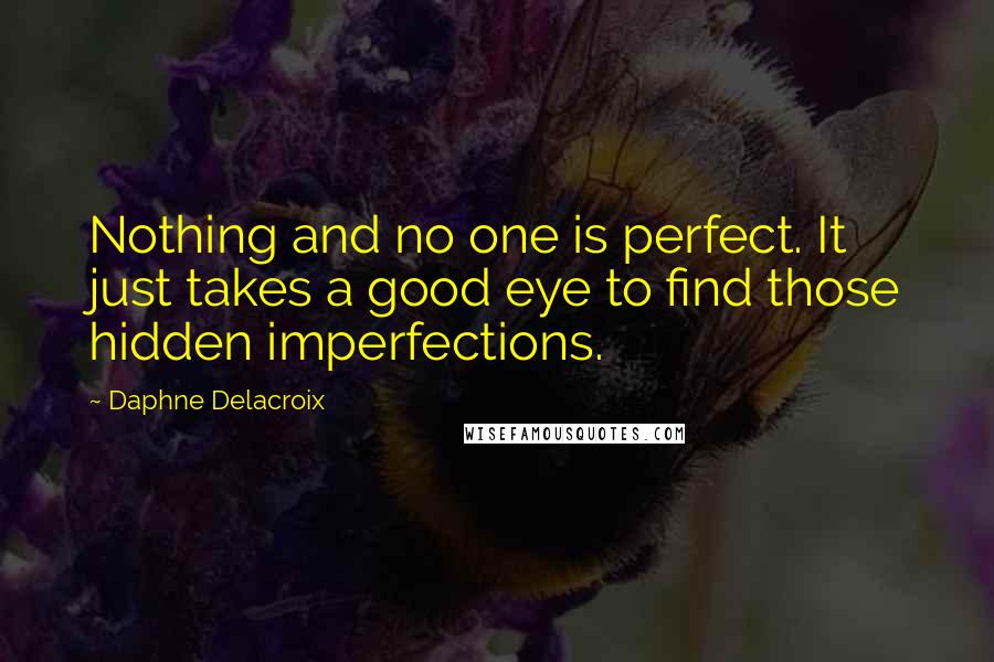 Daphne Delacroix Quotes: Nothing and no one is perfect. It just takes a good eye to find those hidden imperfections.