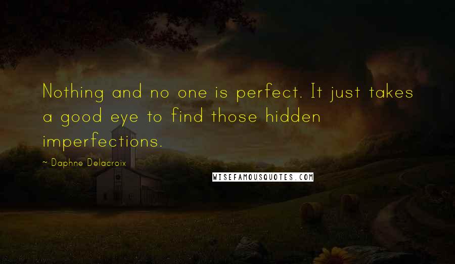 Daphne Delacroix Quotes: Nothing and no one is perfect. It just takes a good eye to find those hidden imperfections.