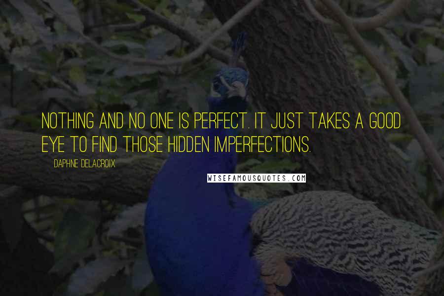 Daphne Delacroix Quotes: Nothing and no one is perfect. It just takes a good eye to find those hidden imperfections.