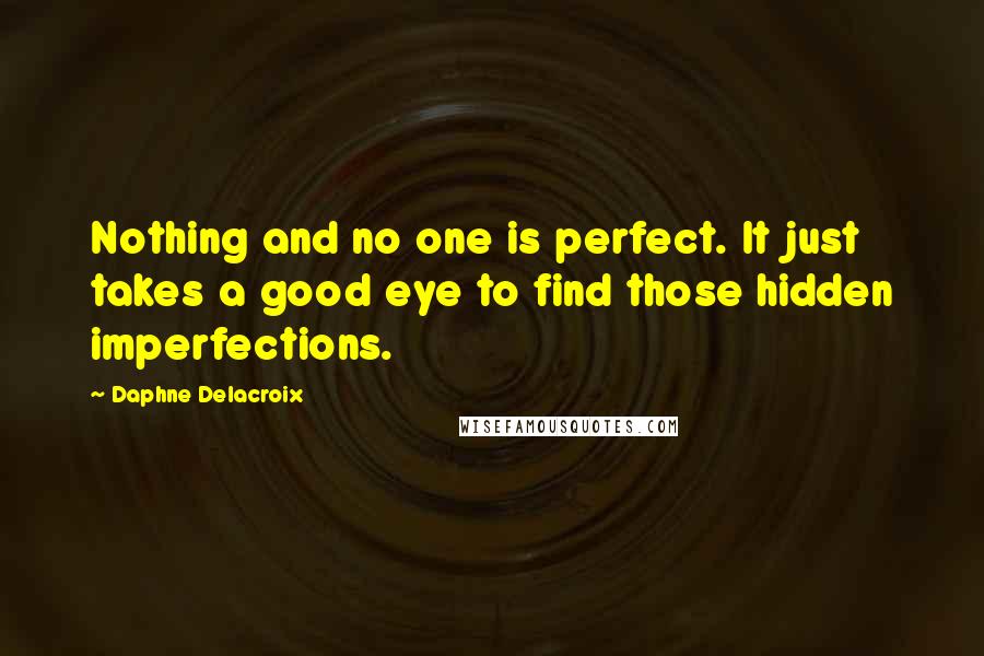 Daphne Delacroix Quotes: Nothing and no one is perfect. It just takes a good eye to find those hidden imperfections.