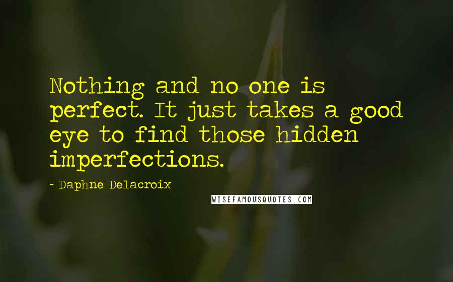 Daphne Delacroix Quotes: Nothing and no one is perfect. It just takes a good eye to find those hidden imperfections.