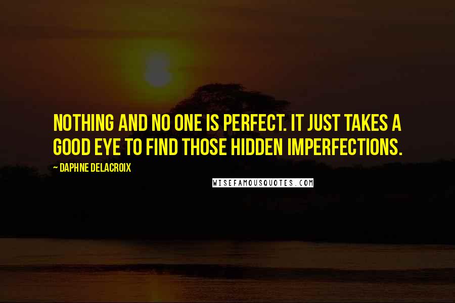 Daphne Delacroix Quotes: Nothing and no one is perfect. It just takes a good eye to find those hidden imperfections.