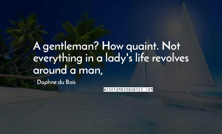 Daphne Du Bois Quotes: A gentleman? How quaint. Not everything in a lady's life revolves around a man,