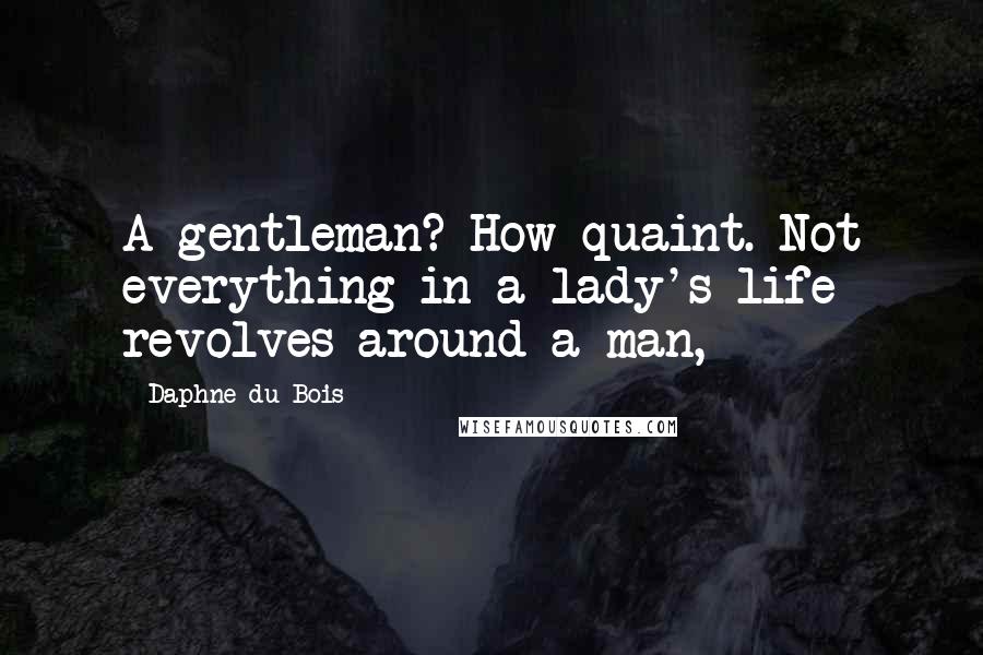 Daphne Du Bois Quotes: A gentleman? How quaint. Not everything in a lady's life revolves around a man,
