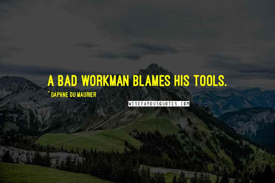 Daphne Du Maurier Quotes: A bad workman blames his tools.