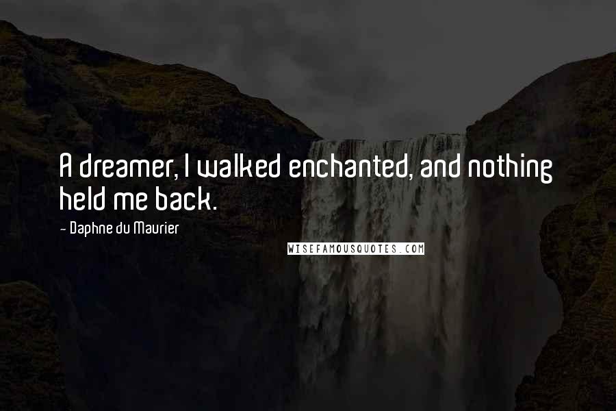 Daphne Du Maurier Quotes: A dreamer, I walked enchanted, and nothing held me back.