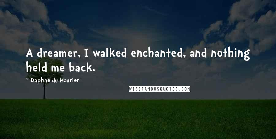 Daphne Du Maurier Quotes: A dreamer, I walked enchanted, and nothing held me back.