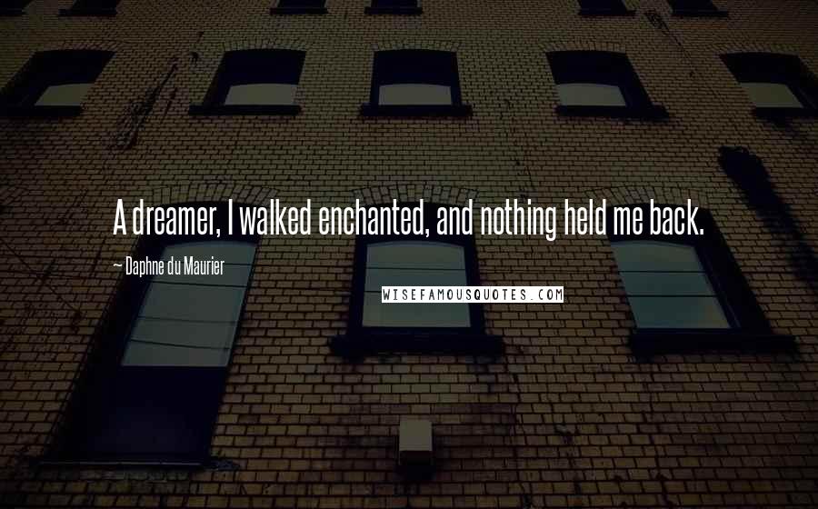 Daphne Du Maurier Quotes: A dreamer, I walked enchanted, and nothing held me back.