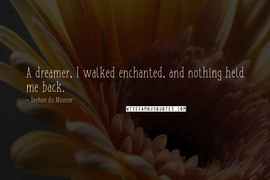 Daphne Du Maurier Quotes: A dreamer, I walked enchanted, and nothing held me back.