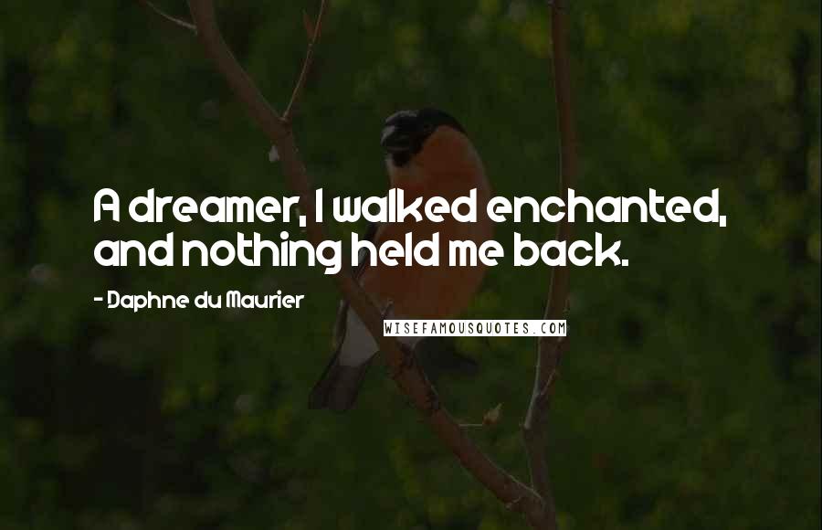 Daphne Du Maurier Quotes: A dreamer, I walked enchanted, and nothing held me back.