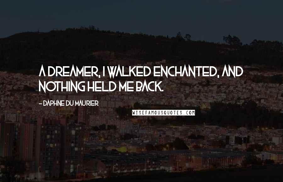 Daphne Du Maurier Quotes: A dreamer, I walked enchanted, and nothing held me back.