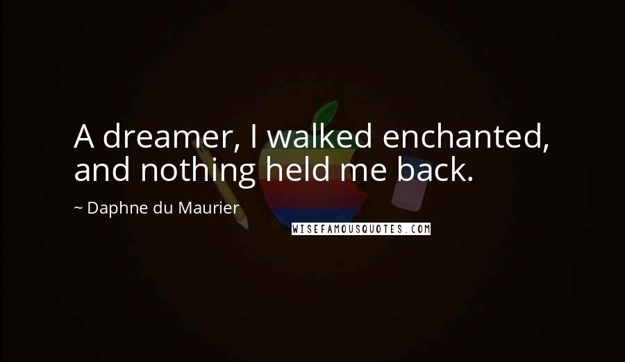 Daphne Du Maurier Quotes: A dreamer, I walked enchanted, and nothing held me back.