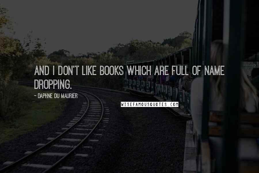 Daphne Du Maurier Quotes: And I don't like books which are full of name dropping.