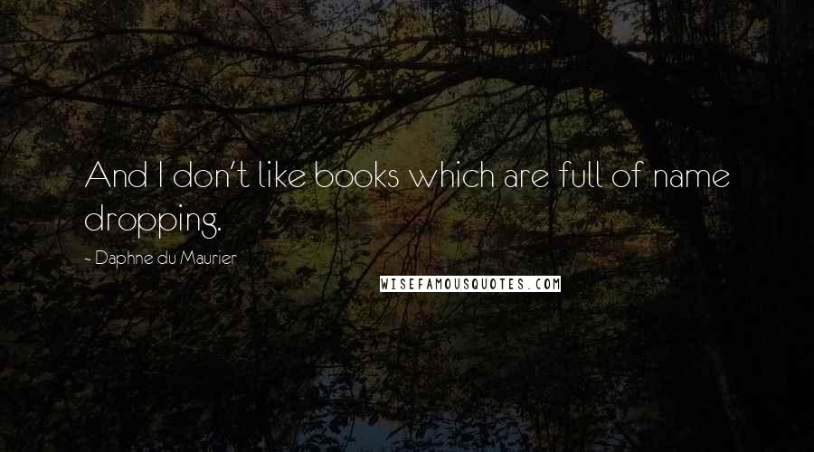 Daphne Du Maurier Quotes: And I don't like books which are full of name dropping.