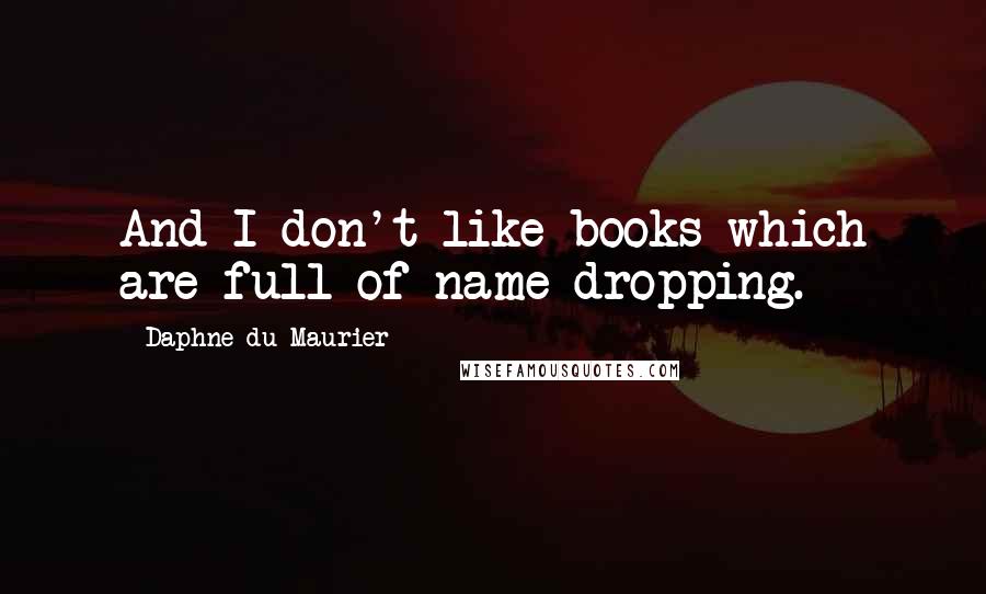 Daphne Du Maurier Quotes: And I don't like books which are full of name dropping.