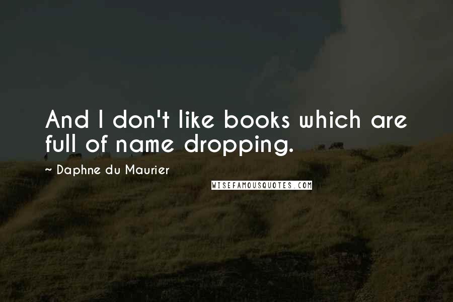 Daphne Du Maurier Quotes: And I don't like books which are full of name dropping.