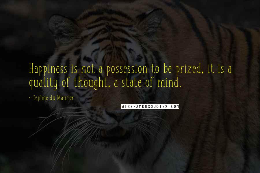 Daphne Du Maurier Quotes: Happiness is not a possession to be prized, it is a quality of thought, a state of mind.