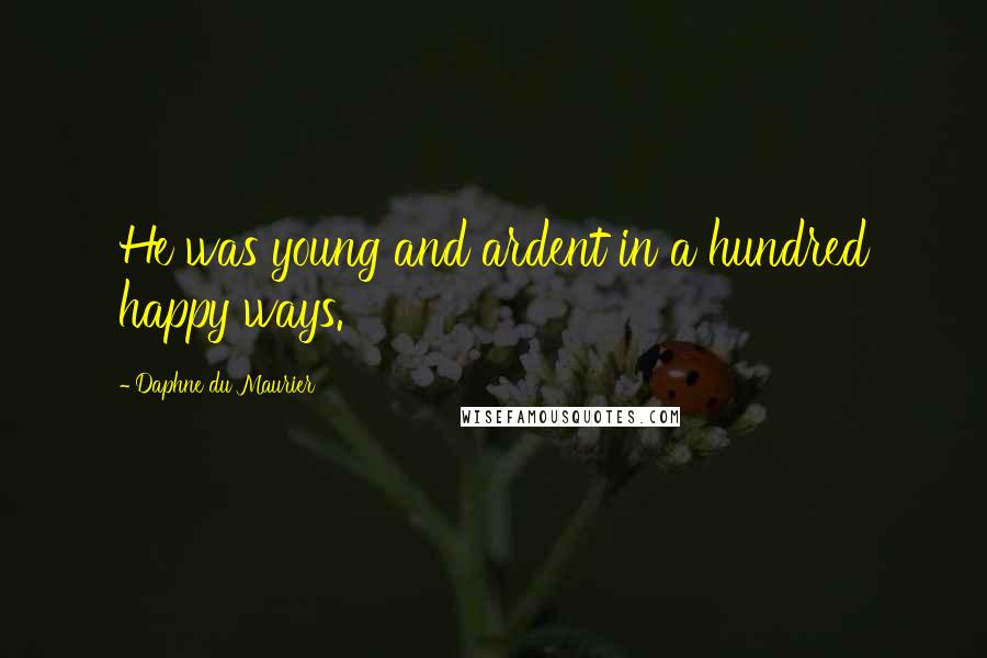 Daphne Du Maurier Quotes: He was young and ardent in a hundred happy ways.