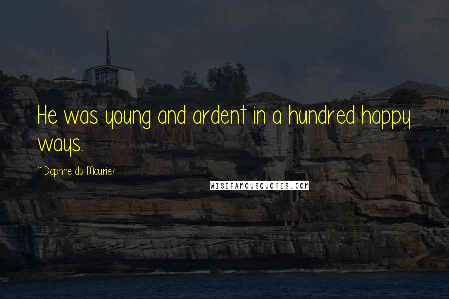 Daphne Du Maurier Quotes: He was young and ardent in a hundred happy ways.