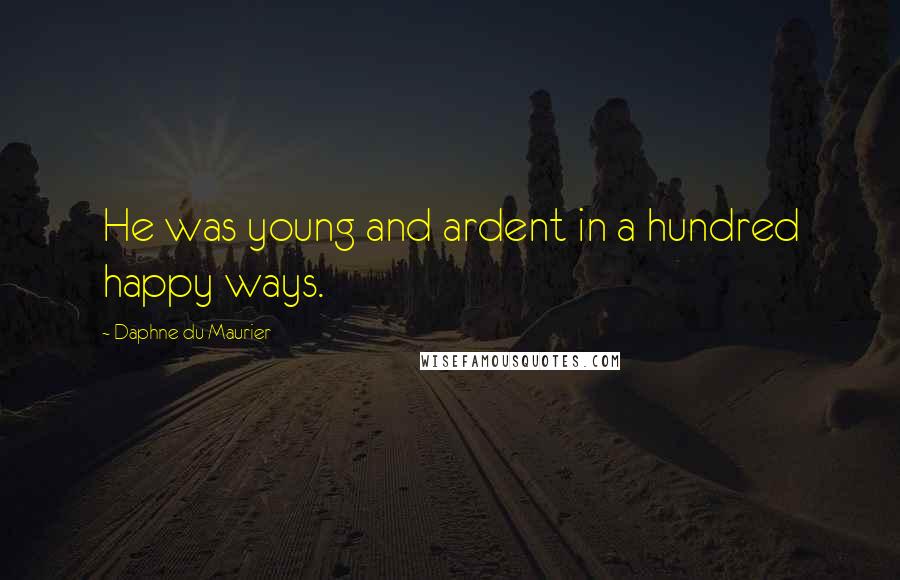 Daphne Du Maurier Quotes: He was young and ardent in a hundred happy ways.