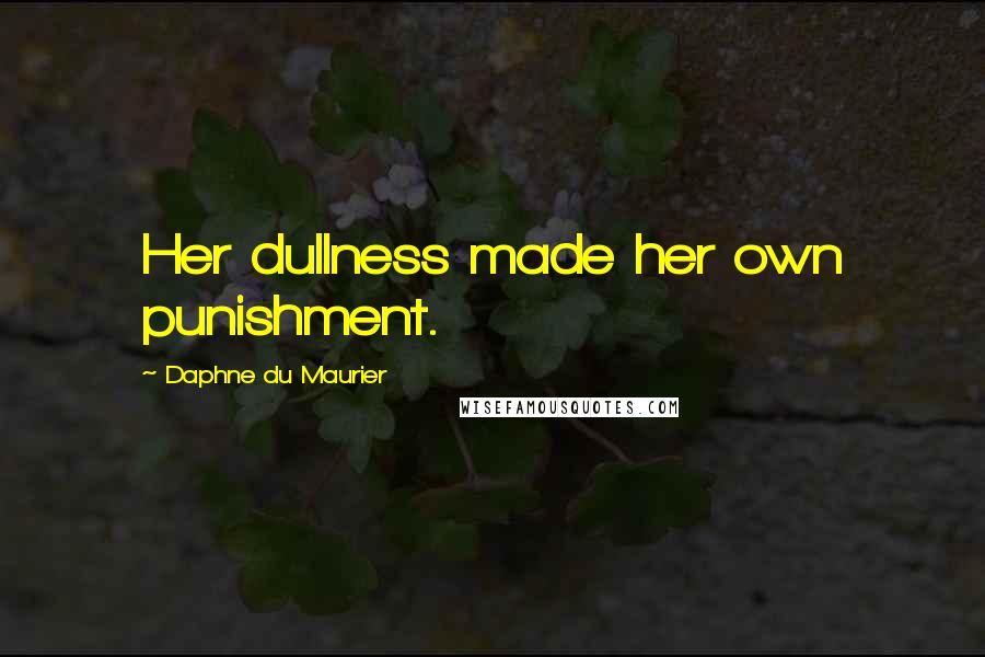 Daphne Du Maurier Quotes: Her dullness made her own punishment.