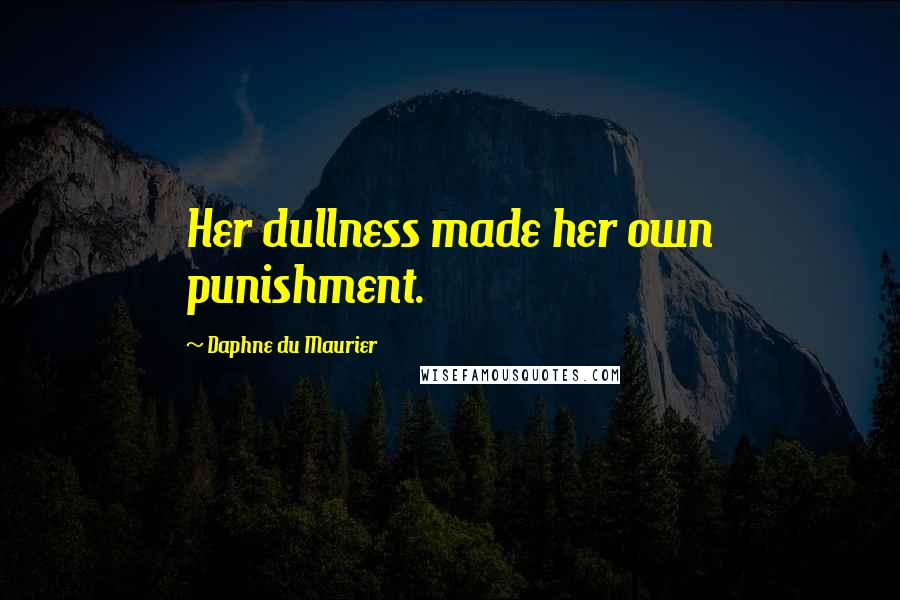 Daphne Du Maurier Quotes: Her dullness made her own punishment.