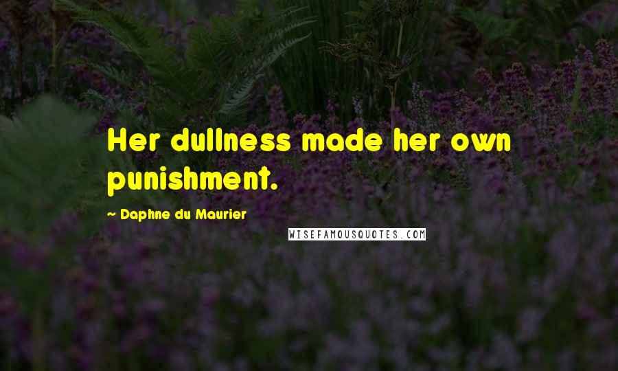 Daphne Du Maurier Quotes: Her dullness made her own punishment.
