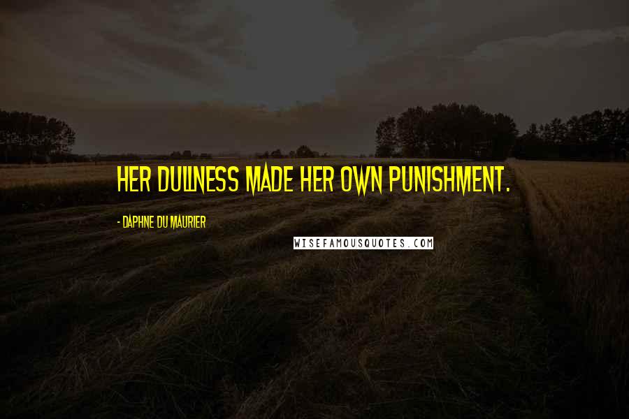 Daphne Du Maurier Quotes: Her dullness made her own punishment.