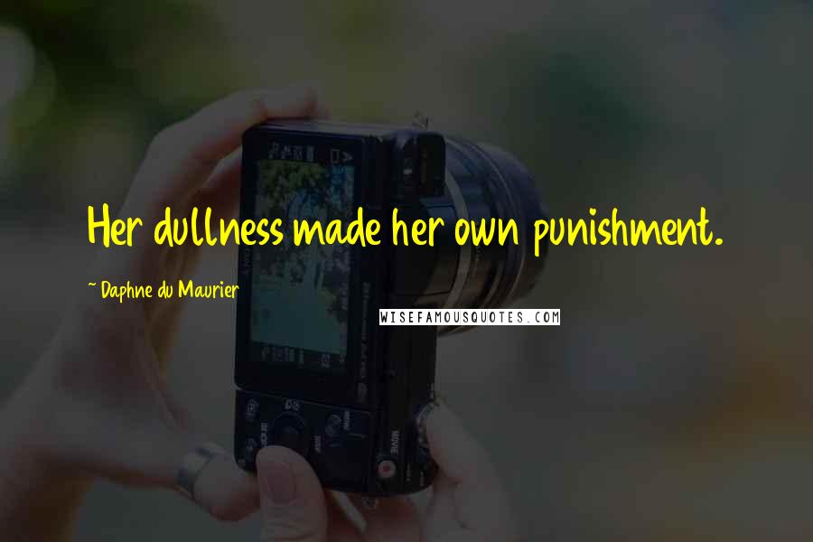 Daphne Du Maurier Quotes: Her dullness made her own punishment.