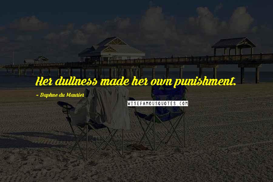 Daphne Du Maurier Quotes: Her dullness made her own punishment.