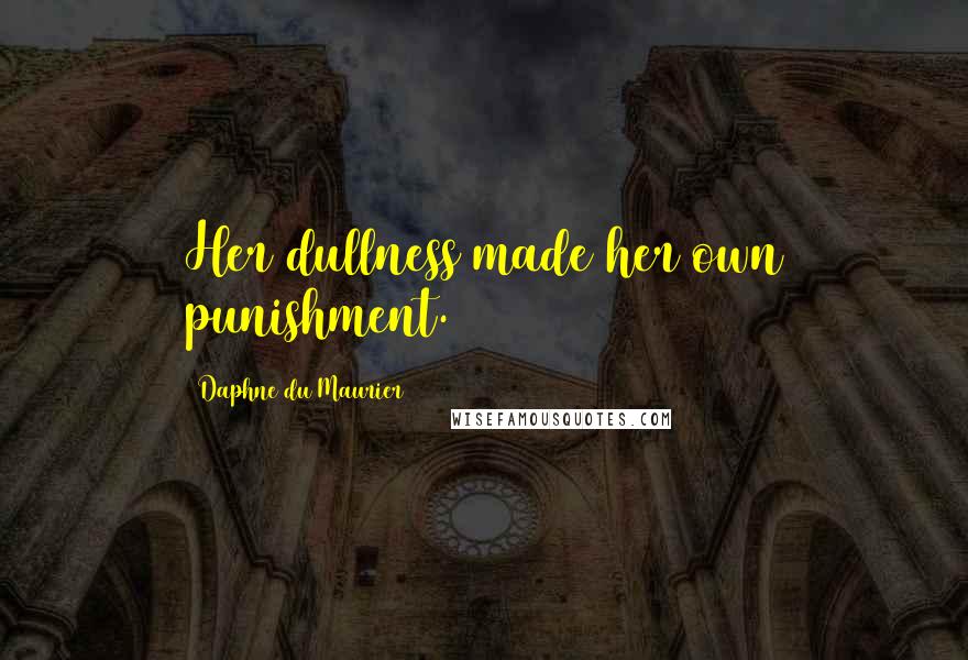 Daphne Du Maurier Quotes: Her dullness made her own punishment.