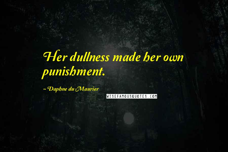 Daphne Du Maurier Quotes: Her dullness made her own punishment.