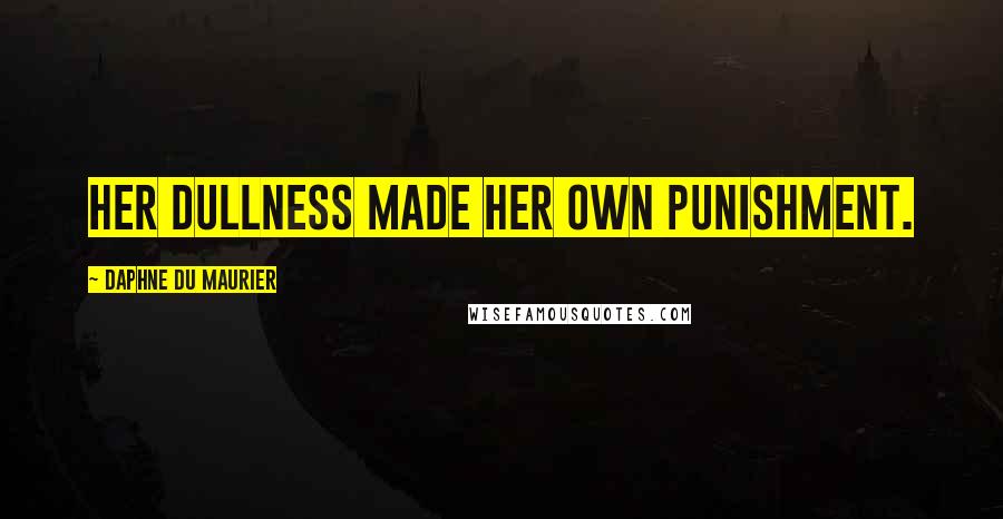 Daphne Du Maurier Quotes: Her dullness made her own punishment.