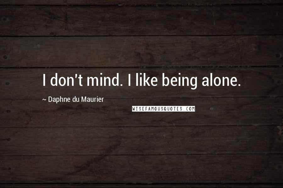 Daphne Du Maurier Quotes: I don't mind. I like being alone.