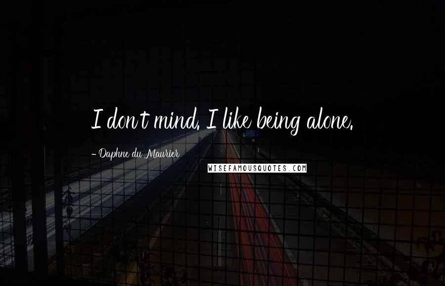 Daphne Du Maurier Quotes: I don't mind. I like being alone.