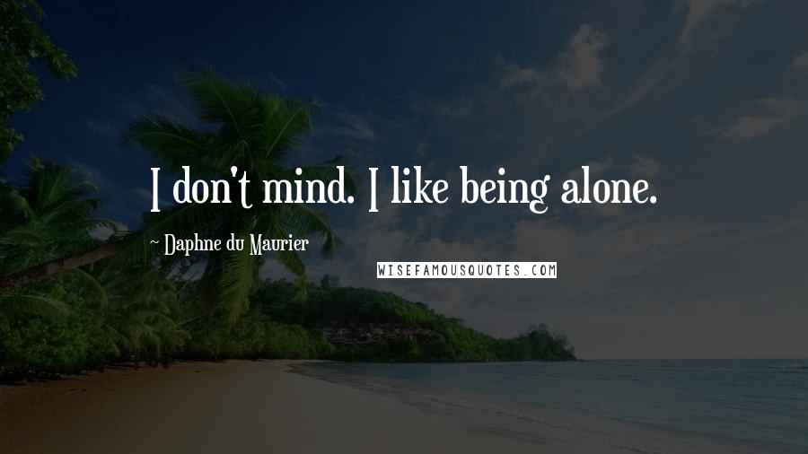 Daphne Du Maurier Quotes: I don't mind. I like being alone.
