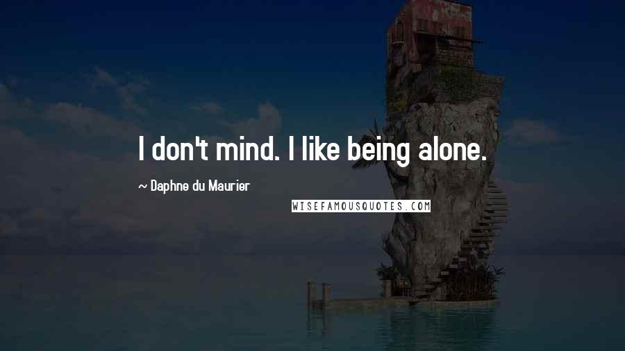 Daphne Du Maurier Quotes: I don't mind. I like being alone.