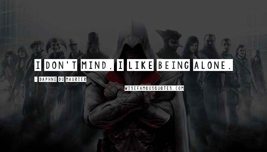 Daphne Du Maurier Quotes: I don't mind. I like being alone.