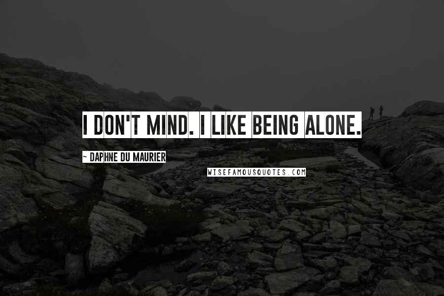Daphne Du Maurier Quotes: I don't mind. I like being alone.
